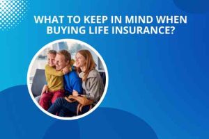What to Keep in Mind When Buying Life Insurance?