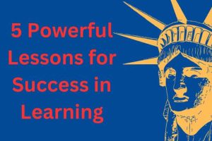 Learn the 5 Powerful Lessons for Success in Learning