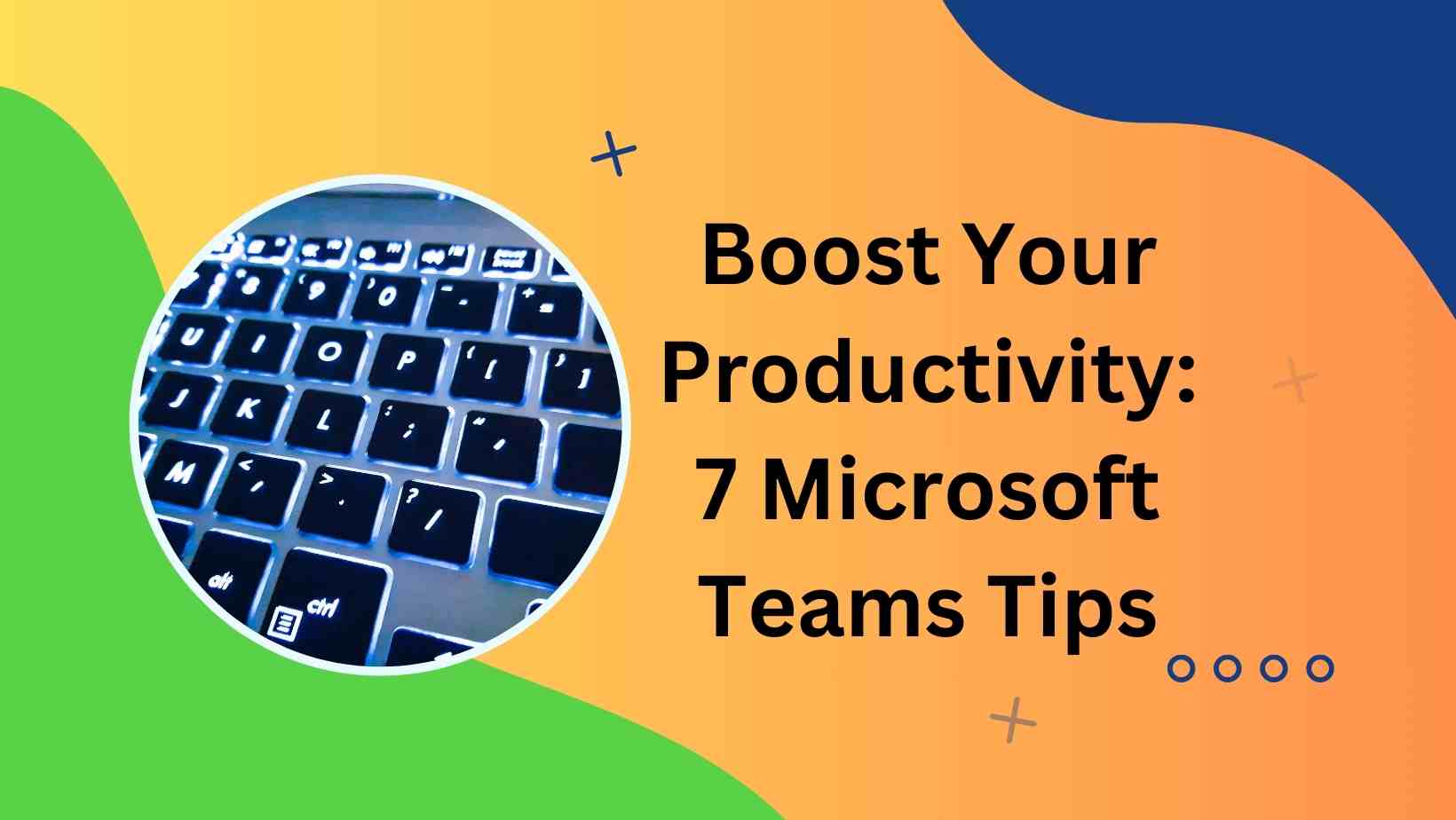 Boost Your Productivity: 7 Microsoft Teams Tips
