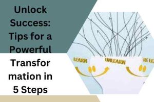 Unlock Success: Tips for a Powerful Transformation in 5 Steps